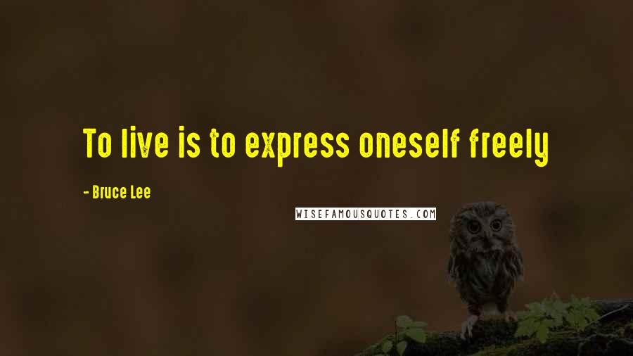 Bruce Lee Quotes: To live is to express oneself freely