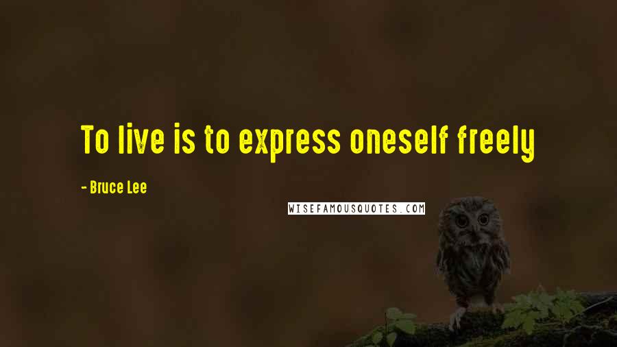 Bruce Lee Quotes: To live is to express oneself freely