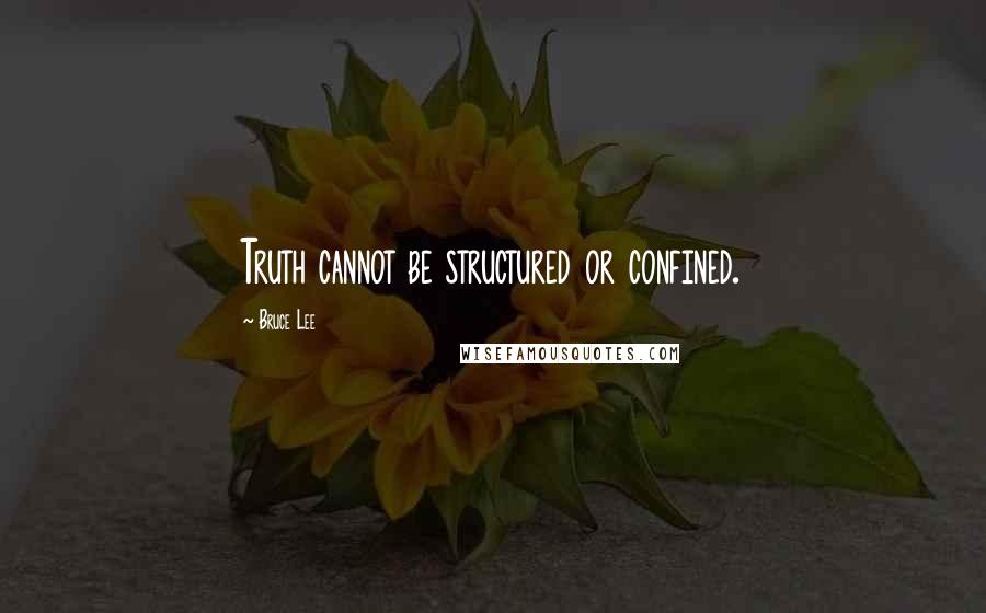 Bruce Lee Quotes: Truth cannot be structured or confined.