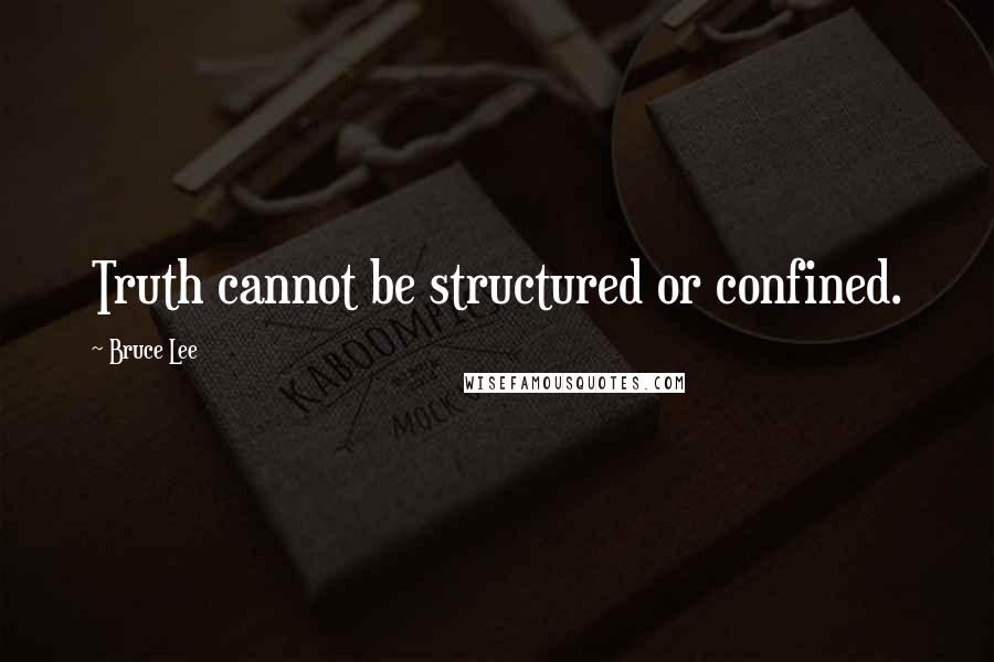 Bruce Lee Quotes: Truth cannot be structured or confined.