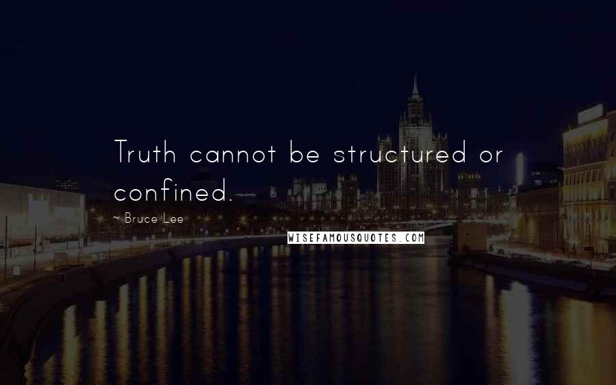 Bruce Lee Quotes: Truth cannot be structured or confined.