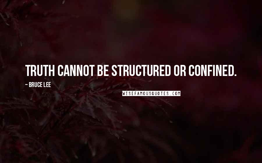 Bruce Lee Quotes: Truth cannot be structured or confined.