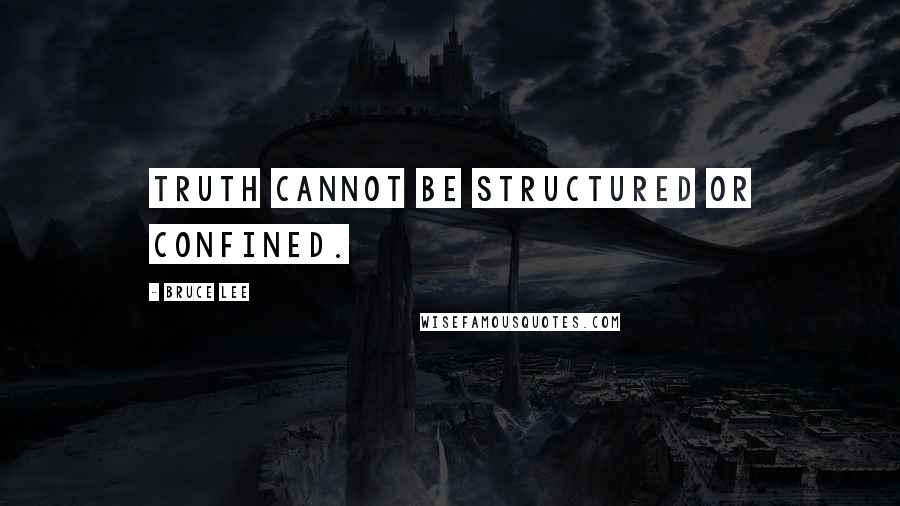 Bruce Lee Quotes: Truth cannot be structured or confined.
