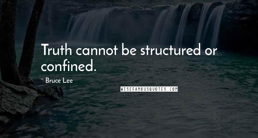 Bruce Lee Quotes: Truth cannot be structured or confined.