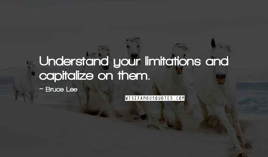 Bruce Lee Quotes: Understand your limitations and capitalize on them.