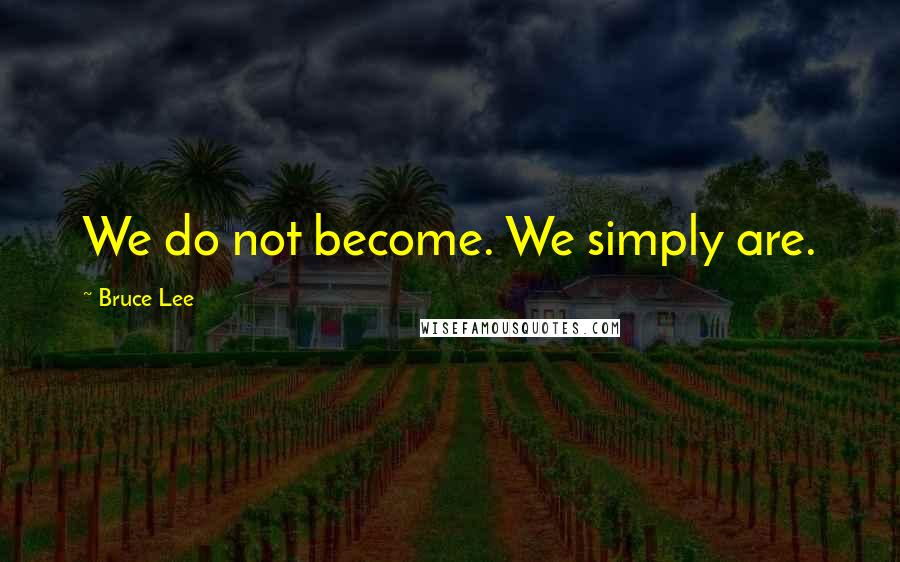 Bruce Lee Quotes: We do not become. We simply are.