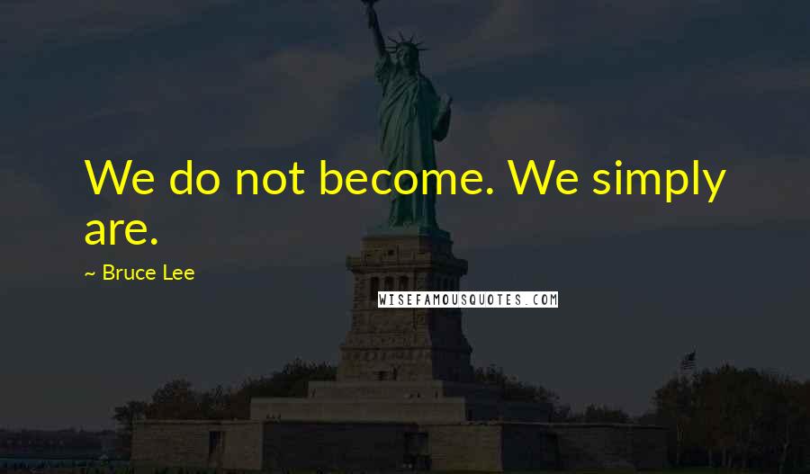 Bruce Lee Quotes: We do not become. We simply are.