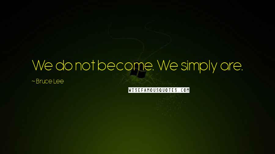 Bruce Lee Quotes: We do not become. We simply are.