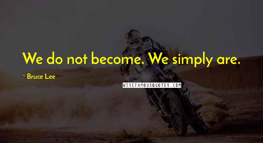 Bruce Lee Quotes: We do not become. We simply are.