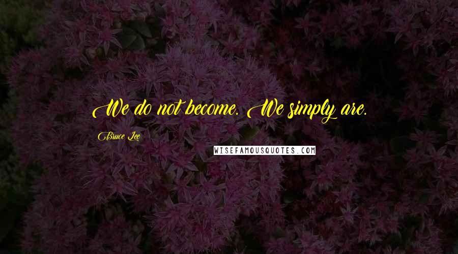 Bruce Lee Quotes: We do not become. We simply are.