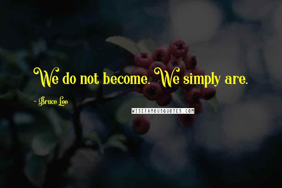 Bruce Lee Quotes: We do not become. We simply are.