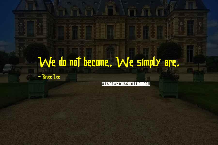 Bruce Lee Quotes: We do not become. We simply are.