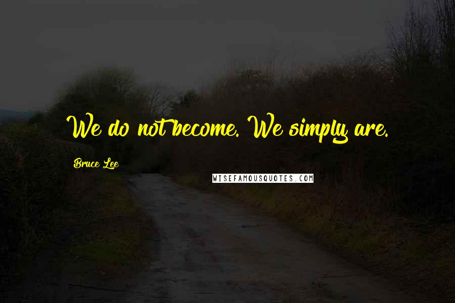 Bruce Lee Quotes: We do not become. We simply are.