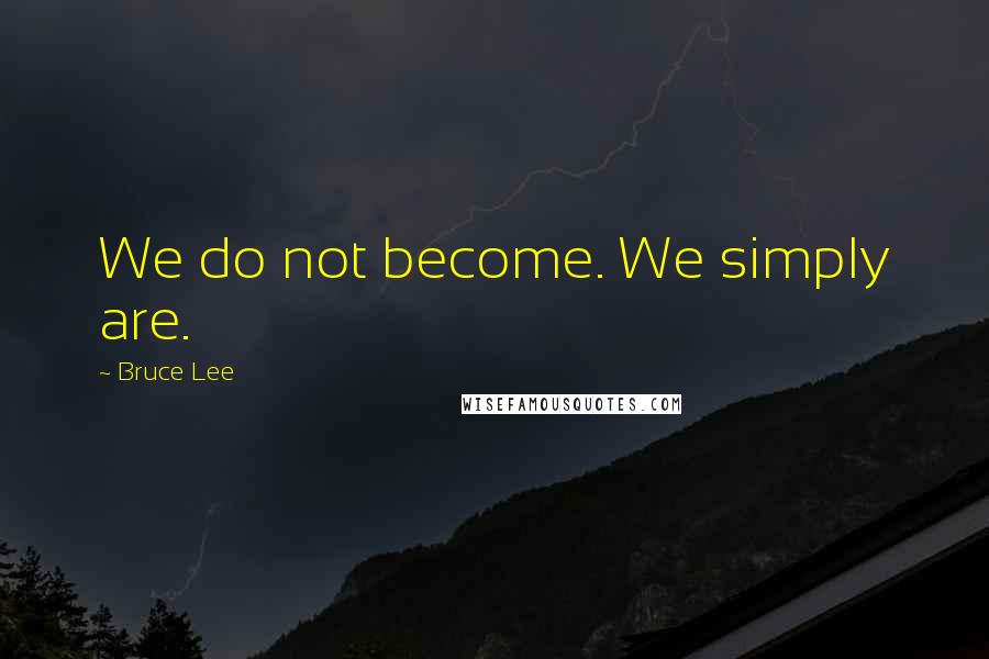 Bruce Lee Quotes: We do not become. We simply are.