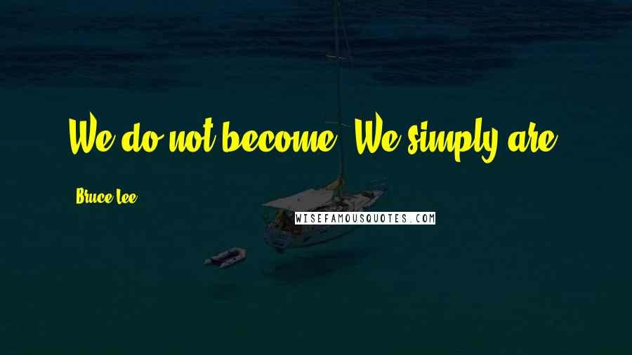 Bruce Lee Quotes: We do not become. We simply are.
