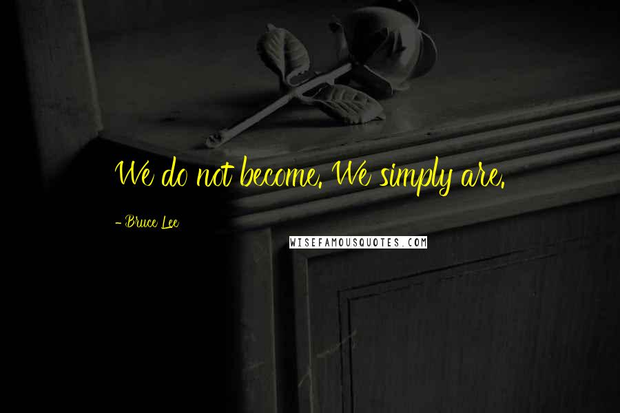 Bruce Lee Quotes: We do not become. We simply are.