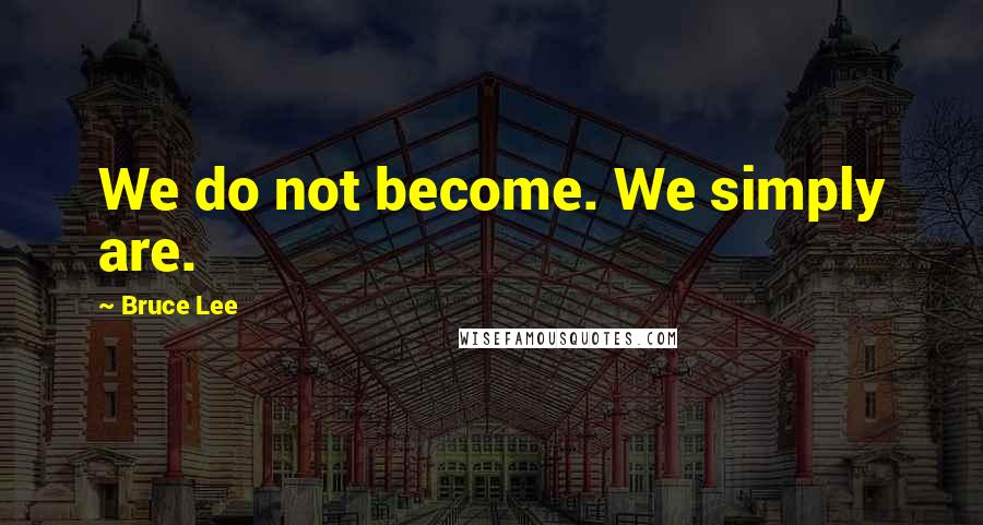 Bruce Lee Quotes: We do not become. We simply are.