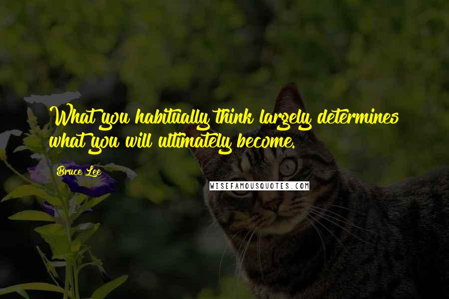Bruce Lee Quotes: What you habitually think largely determines what you will ultimately become.