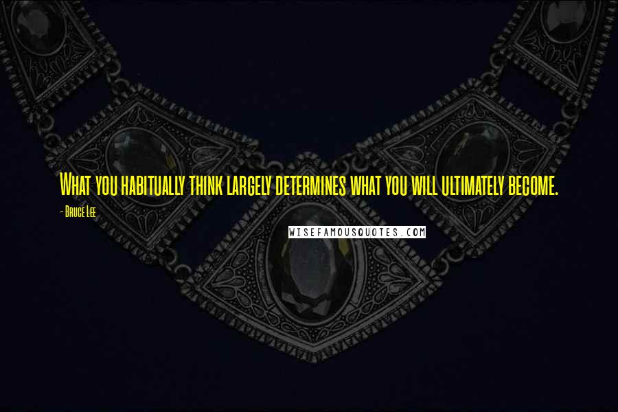 Bruce Lee Quotes: What you habitually think largely determines what you will ultimately become.