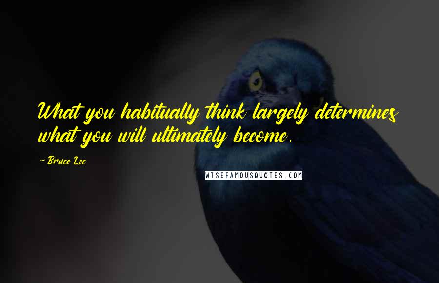 Bruce Lee Quotes: What you habitually think largely determines what you will ultimately become.