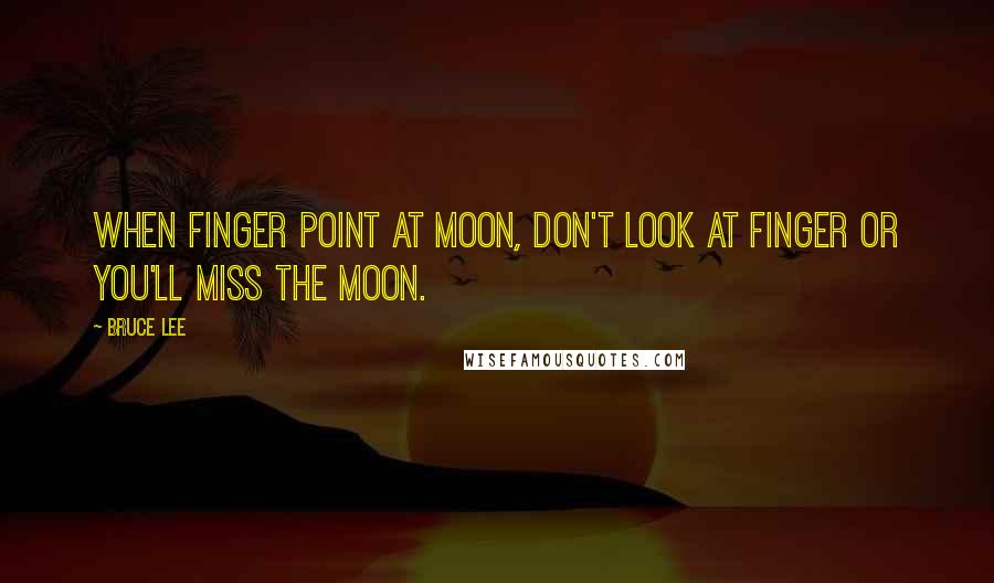 Bruce Lee Quotes: When finger point at moon, don't look at finger or you'll miss the moon.