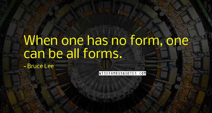 Bruce Lee Quotes: When one has no form, one can be all forms.