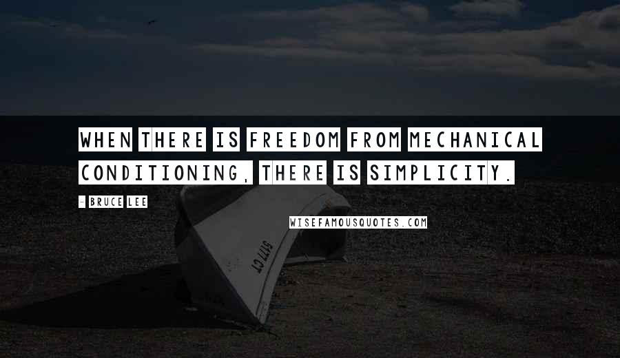 Bruce Lee Quotes: When there is freedom from mechanical conditioning, there is simplicity.