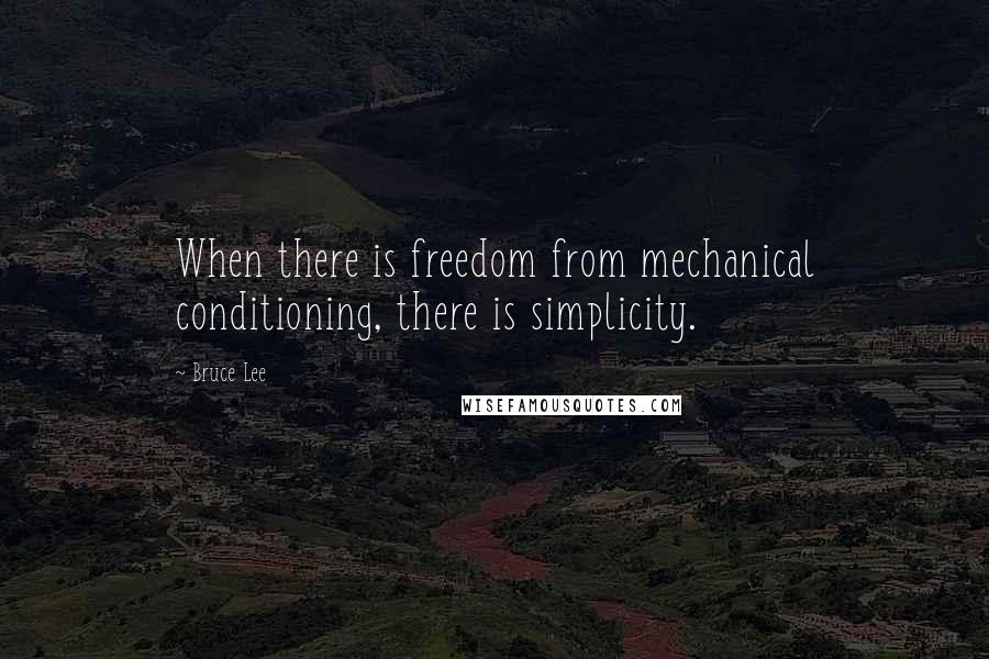 Bruce Lee Quotes: When there is freedom from mechanical conditioning, there is simplicity.