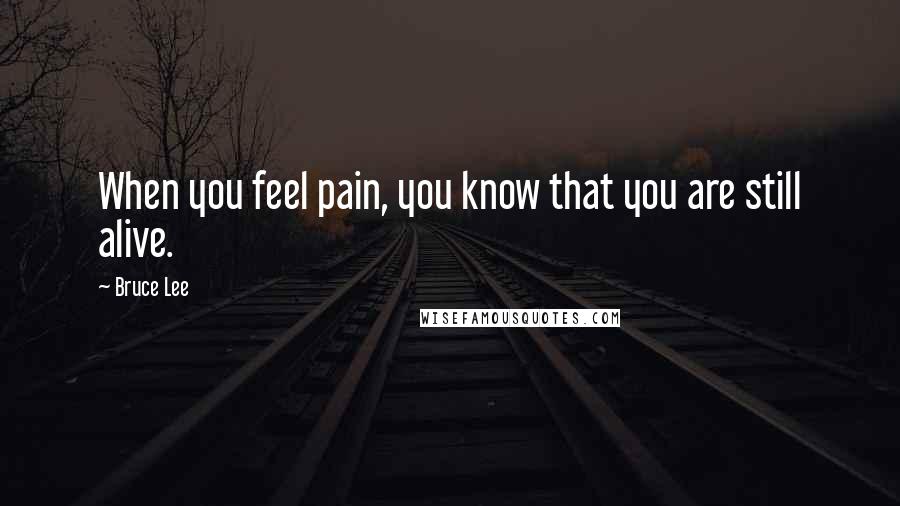 Bruce Lee Quotes: When you feel pain, you know that you are still alive.