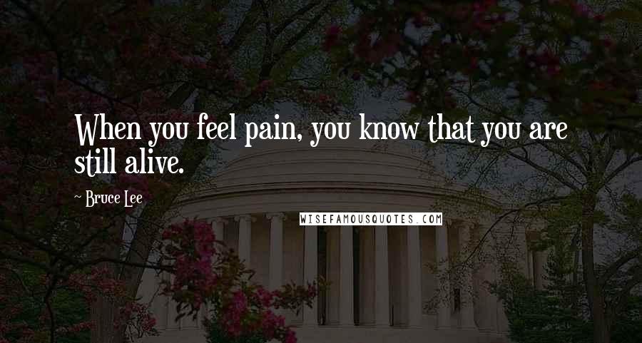 Bruce Lee Quotes: When you feel pain, you know that you are still alive.