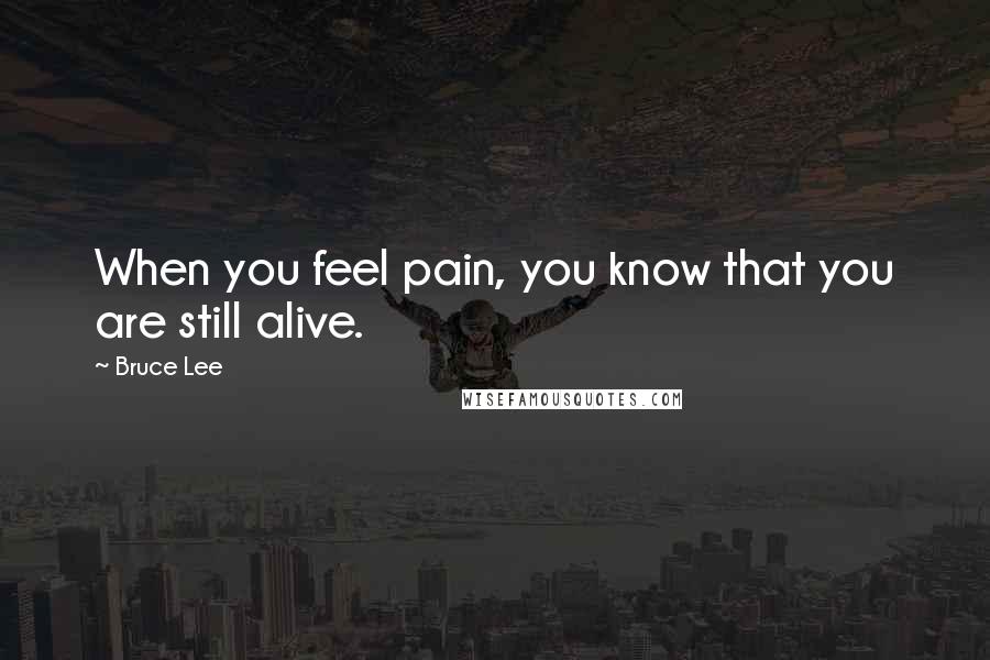 Bruce Lee Quotes: When you feel pain, you know that you are still alive.
