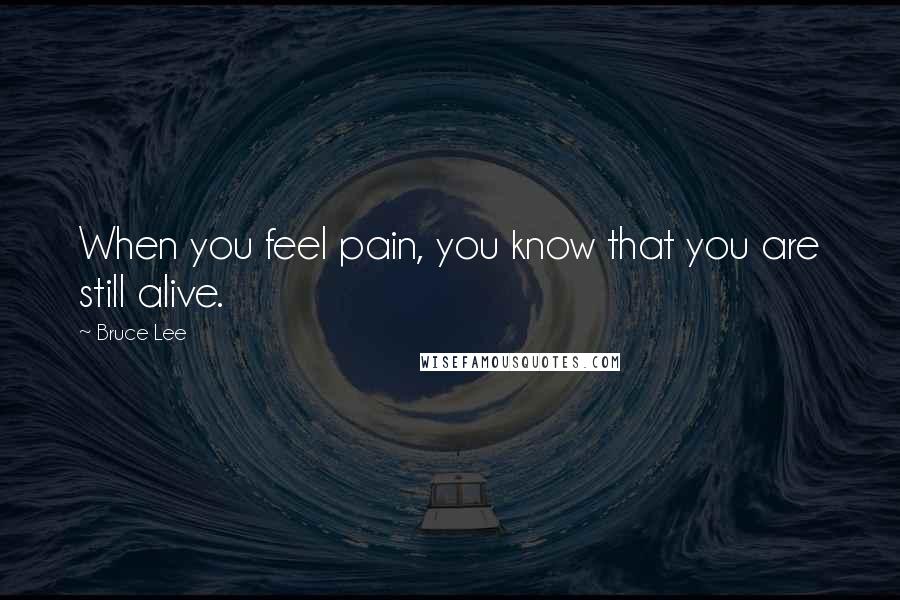 Bruce Lee Quotes: When you feel pain, you know that you are still alive.