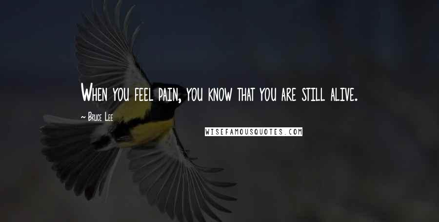 Bruce Lee Quotes: When you feel pain, you know that you are still alive.