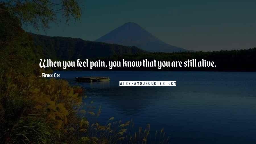 Bruce Lee Quotes: When you feel pain, you know that you are still alive.