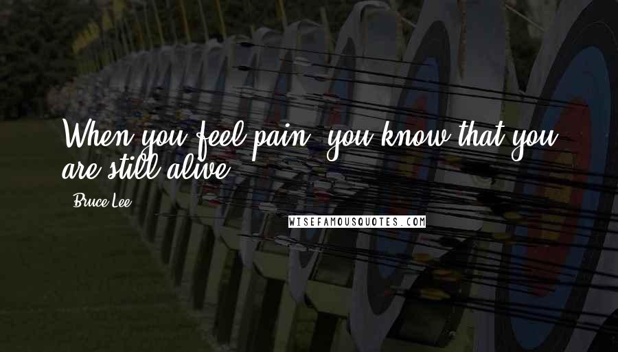 Bruce Lee Quotes: When you feel pain, you know that you are still alive.