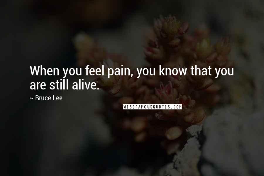 Bruce Lee Quotes: When you feel pain, you know that you are still alive.