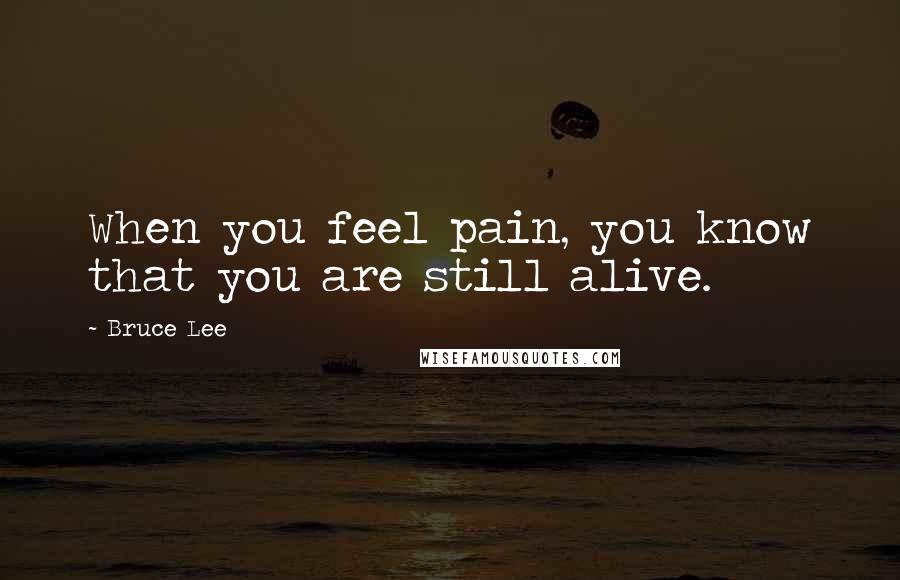 Bruce Lee Quotes: When you feel pain, you know that you are still alive.