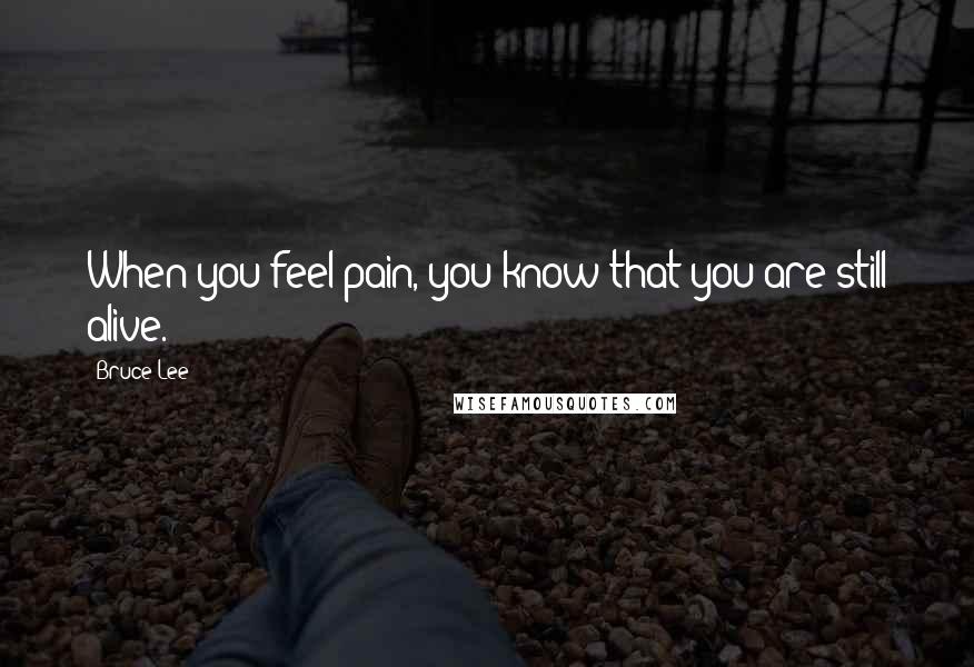 Bruce Lee Quotes: When you feel pain, you know that you are still alive.