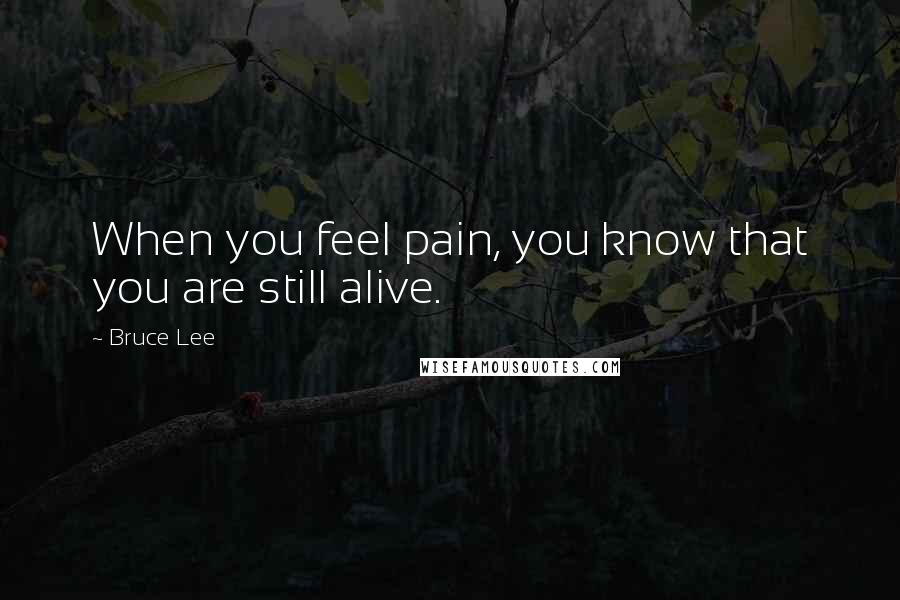 Bruce Lee Quotes: When you feel pain, you know that you are still alive.