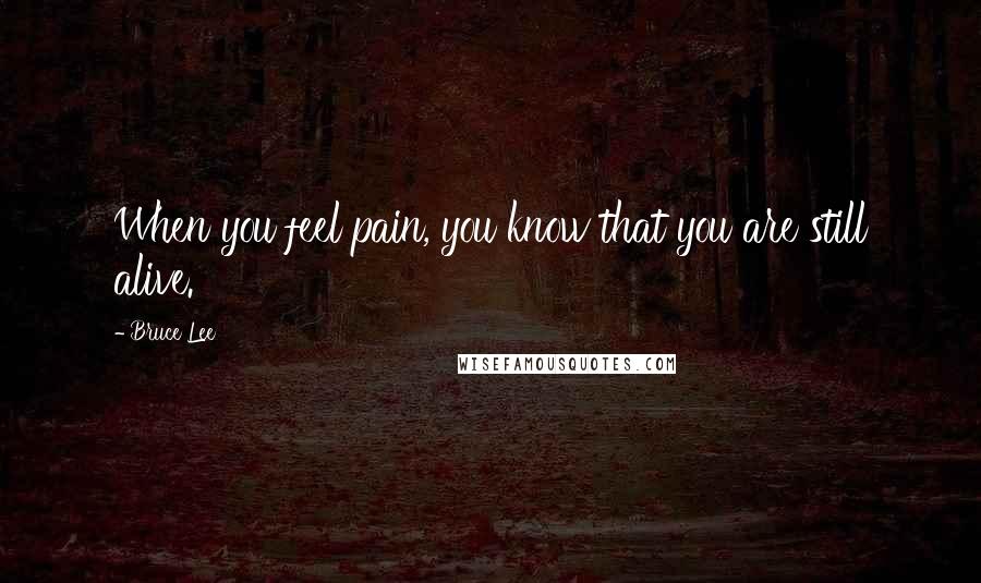 Bruce Lee Quotes: When you feel pain, you know that you are still alive.