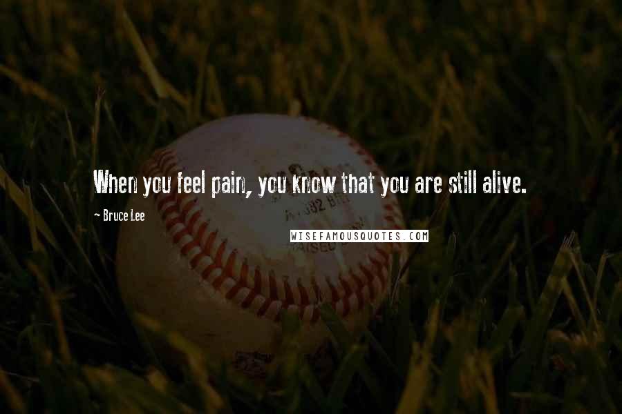 Bruce Lee Quotes: When you feel pain, you know that you are still alive.