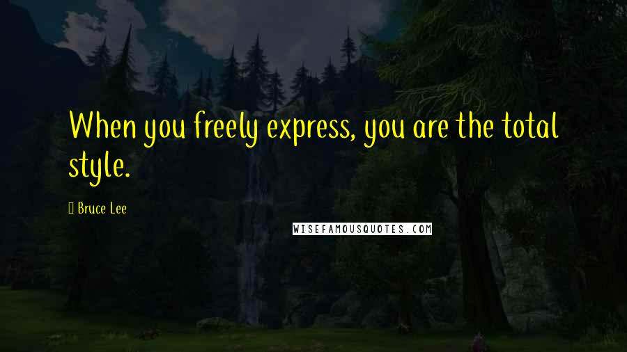Bruce Lee Quotes: When you freely express, you are the total style.