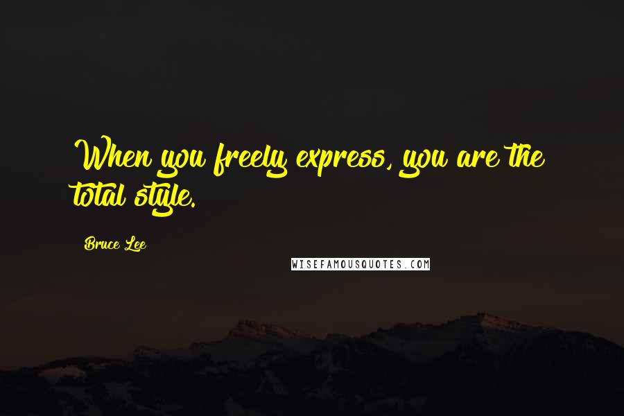 Bruce Lee Quotes: When you freely express, you are the total style.