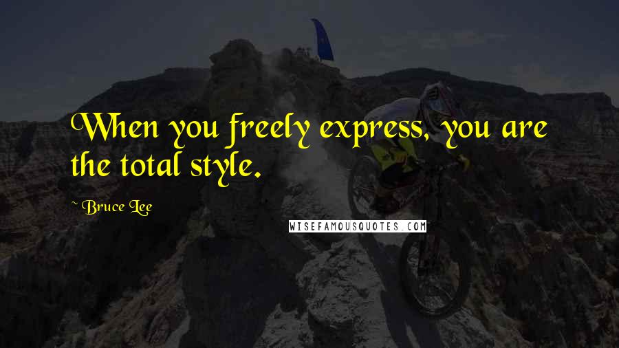 Bruce Lee Quotes: When you freely express, you are the total style.