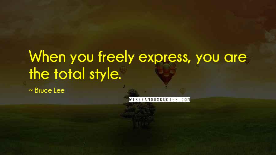 Bruce Lee Quotes: When you freely express, you are the total style.