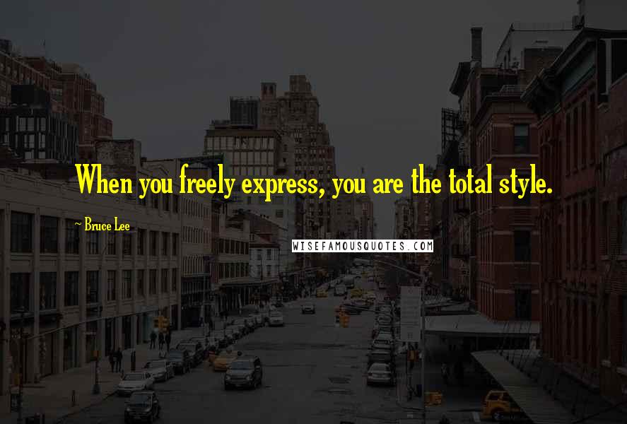 Bruce Lee Quotes: When you freely express, you are the total style.