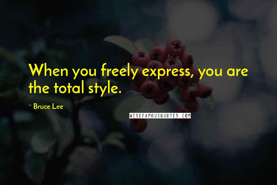 Bruce Lee Quotes: When you freely express, you are the total style.
