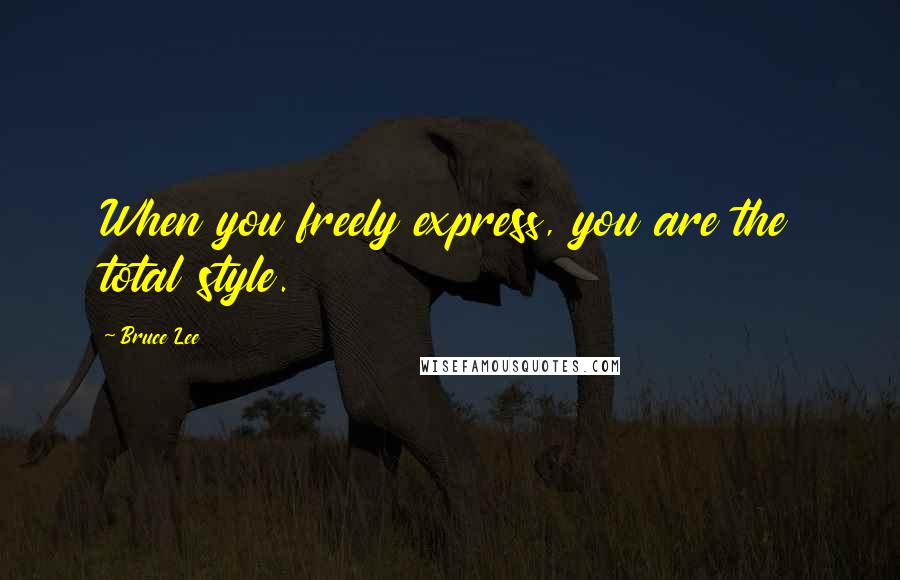 Bruce Lee Quotes: When you freely express, you are the total style.