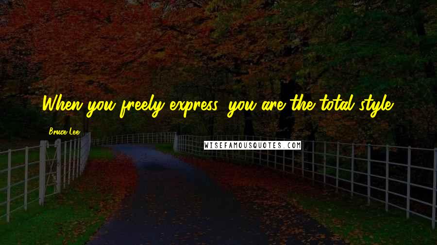 Bruce Lee Quotes: When you freely express, you are the total style.