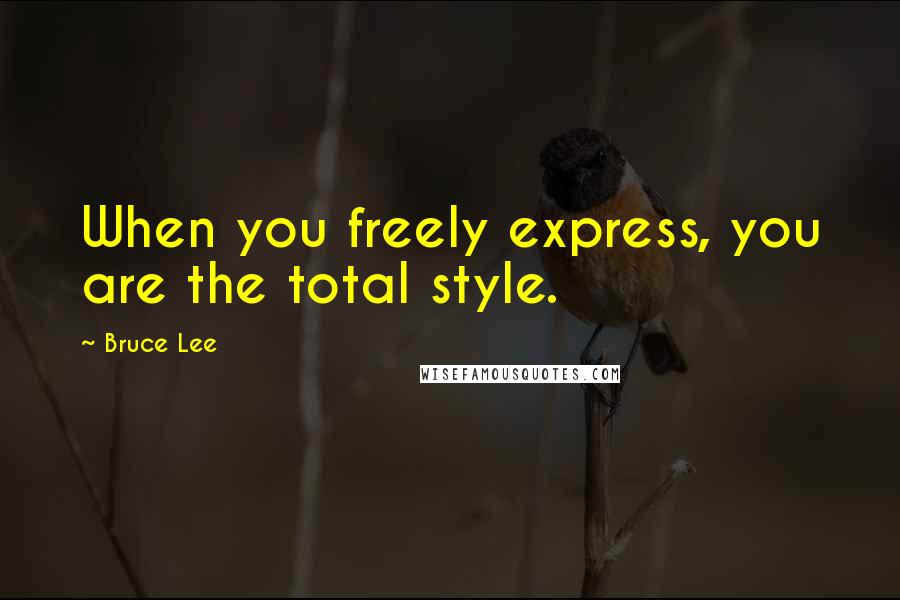Bruce Lee Quotes: When you freely express, you are the total style.